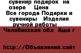 сувенир-подарок “на озере“ › Цена ­ 1 250 - Все города Подарки и сувениры » Изделия ручной работы   . Челябинская обл.,Аша г.